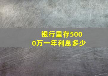 银行里存5000万一年利息多少