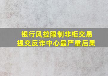 银行风控限制非柜交易提交反诈中心最严重后果