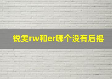 锐雯rw和er哪个没有后摇