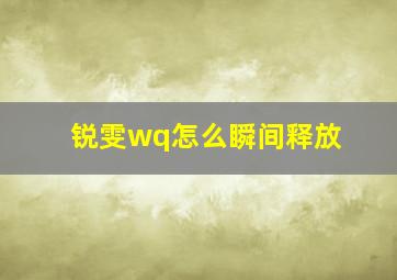 锐雯wq怎么瞬间释放