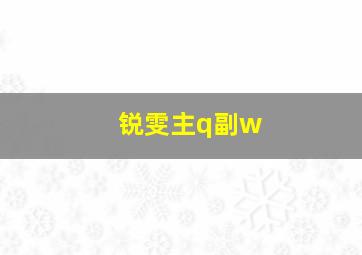 锐雯主q副w