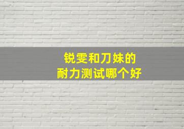 锐雯和刀妹的耐力测试哪个好