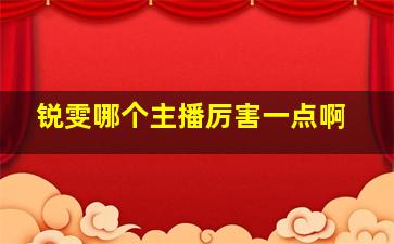 锐雯哪个主播厉害一点啊