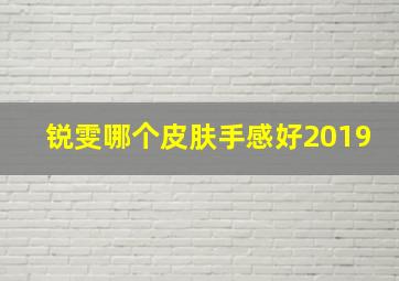 锐雯哪个皮肤手感好2019