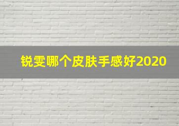 锐雯哪个皮肤手感好2020