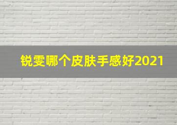 锐雯哪个皮肤手感好2021