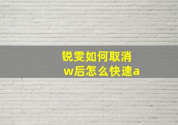 锐雯如何取消w后怎么快速a