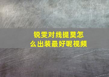 锐雯对线提莫怎么出装最好呢视频