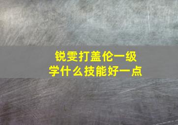 锐雯打盖伦一级学什么技能好一点