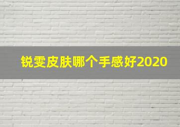 锐雯皮肤哪个手感好2020