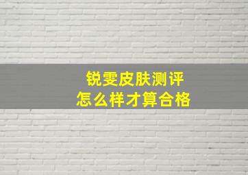 锐雯皮肤测评怎么样才算合格