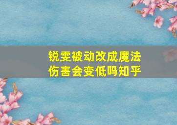 锐雯被动改成魔法伤害会变低吗知乎