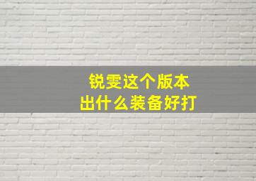 锐雯这个版本出什么装备好打