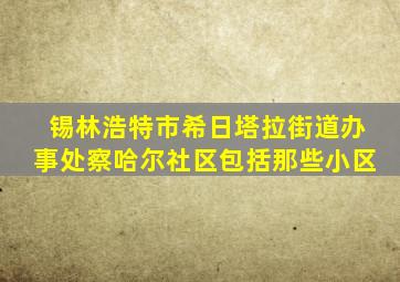 锡林浩特市希日塔拉街道办事处察哈尔社区包括那些小区