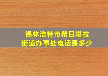 锡林浩特市希日塔拉街道办事处电话是多少