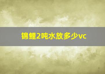 锦鲤2吨水放多少vc