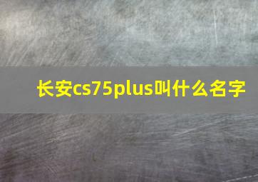 长安cs75plus叫什么名字