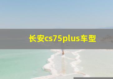 长安cs75plus车型