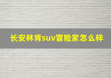 长安林肯suv冒险家怎么样