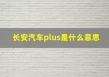 长安汽车plus是什么意思