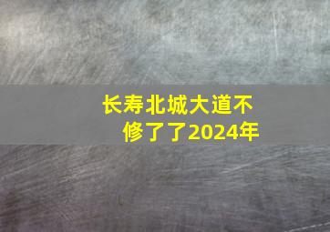 长寿北城大道不修了了2024年