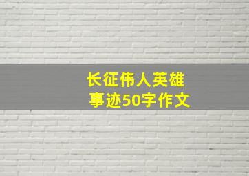 长征伟人英雄事迹50字作文