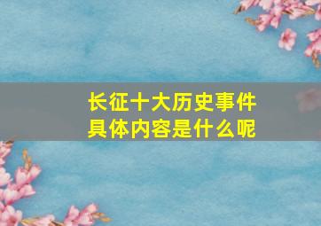 长征十大历史事件具体内容是什么呢