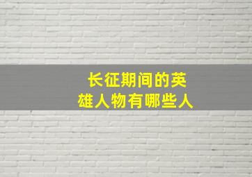 长征期间的英雄人物有哪些人