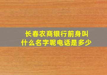 长春农商银行前身叫什么名字呢电话是多少