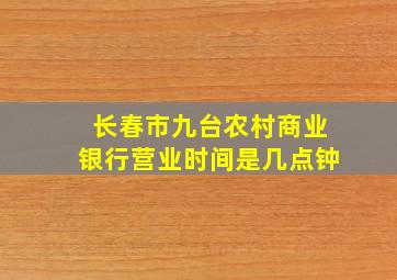 长春市九台农村商业银行营业时间是几点钟