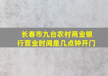 长春市九台农村商业银行营业时间是几点钟开门