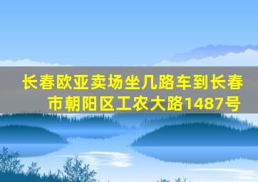 长春欧亚卖场坐几路车到长春市朝阳区工农大路1487号