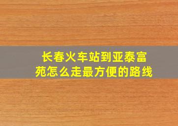 长春火车站到亚泰富苑怎么走最方便的路线