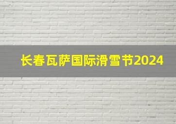 长春瓦萨国际滑雪节2024