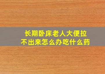 长期卧床老人大便拉不出来怎么办吃什么药