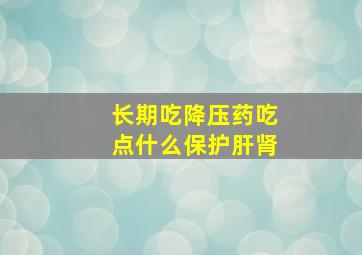 长期吃降压药吃点什么保护肝肾