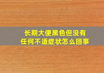 长期大便黑色但没有任何不适症状怎么回事