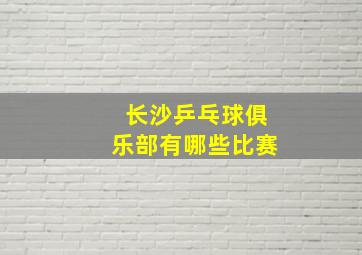 长沙乒乓球俱乐部有哪些比赛