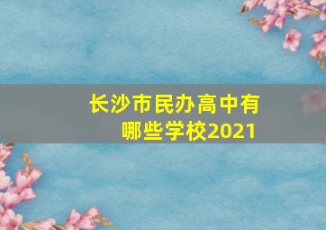 长沙市民办高中有哪些学校2021