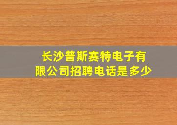 长沙普斯赛特电子有限公司招聘电话是多少