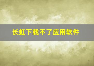 长虹下载不了应用软件