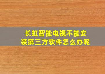 长虹智能电视不能安装第三方软件怎么办呢