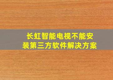 长虹智能电视不能安装第三方软件解决方案