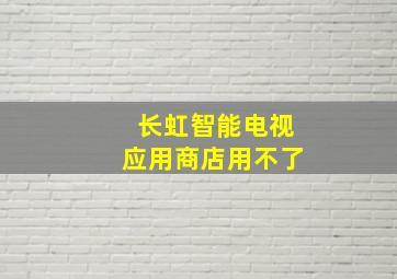 长虹智能电视应用商店用不了