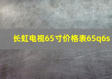 长虹电视65寸价格表65q6s