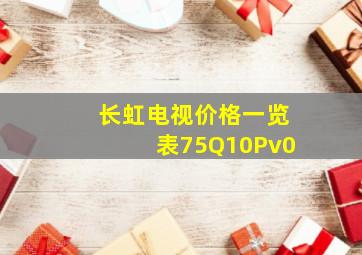 长虹电视价格一览表75Q10Pv0