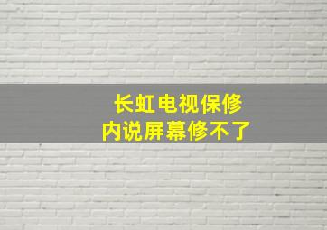 长虹电视保修内说屏幕修不了