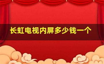 长虹电视内屏多少钱一个