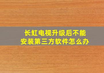 长虹电视升级后不能安装第三方软件怎么办