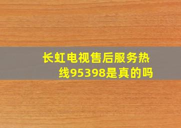 长虹电视售后服务热线95398是真的吗